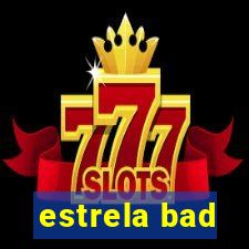 estrela bad